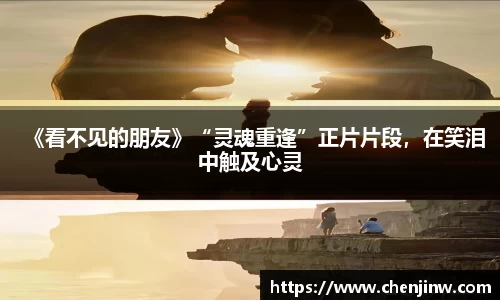 《看不见的朋友》“灵魂重逢”正片片段，在笑泪中触及心灵